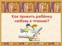 Как привить ребенку любовь к чтению. презентация к уроку по чтению