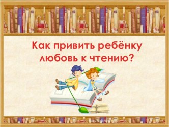 Как привить ребенку любовь к чтению. презентация к уроку по чтению