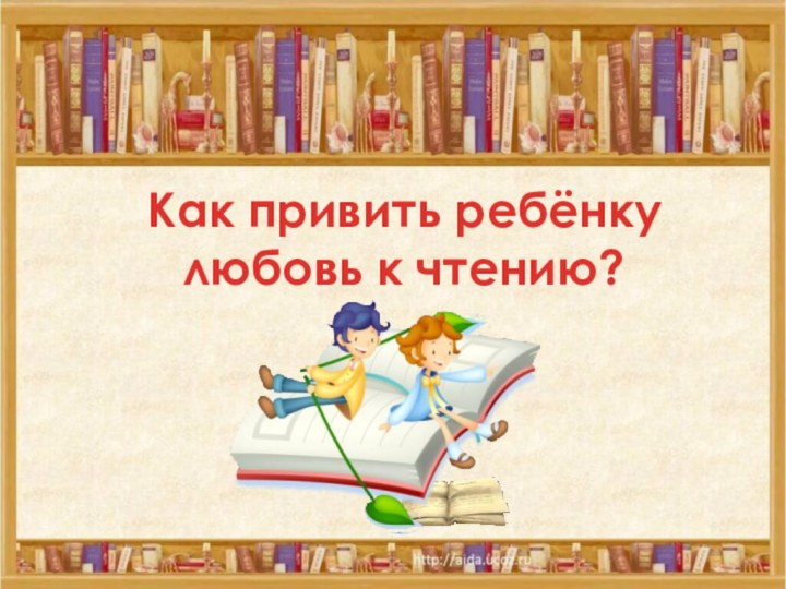 Как привить ребёнкулюбовь к чтению?