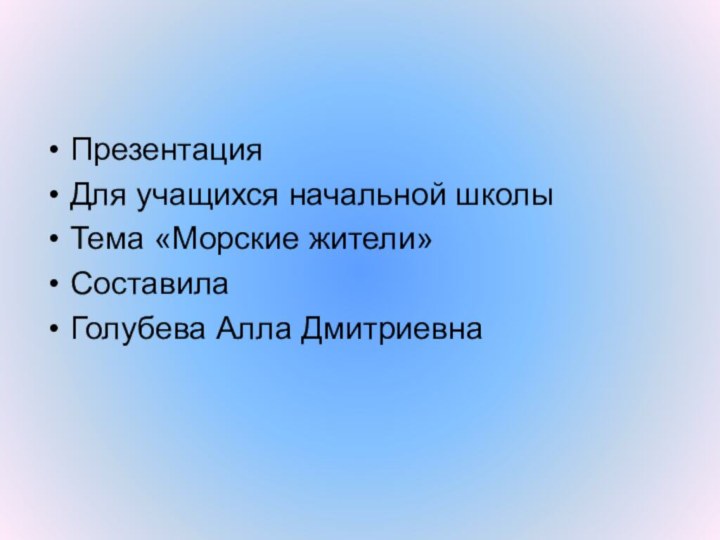 Презентация Для учащихся начальной школыТема «Морские жители»СоставилаГолубева Алла Дмитриевна