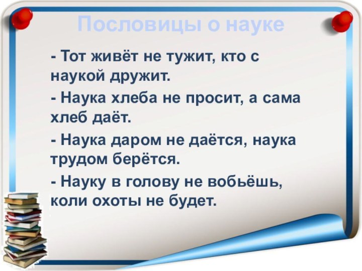 - Тот живёт не тужит, кто с наукой дружит. - Наука хлеба