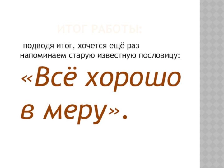 Итог работы:  подводя итог, хочется ещё раз напоминаем старую известную пословицу: