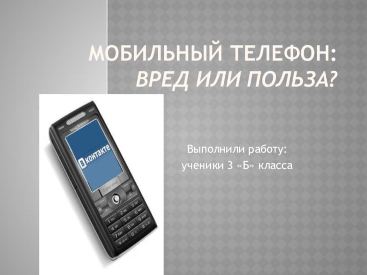 Мобильный телефон:  вред или польза? Выполнили работу:ученики 3 «Б» класса