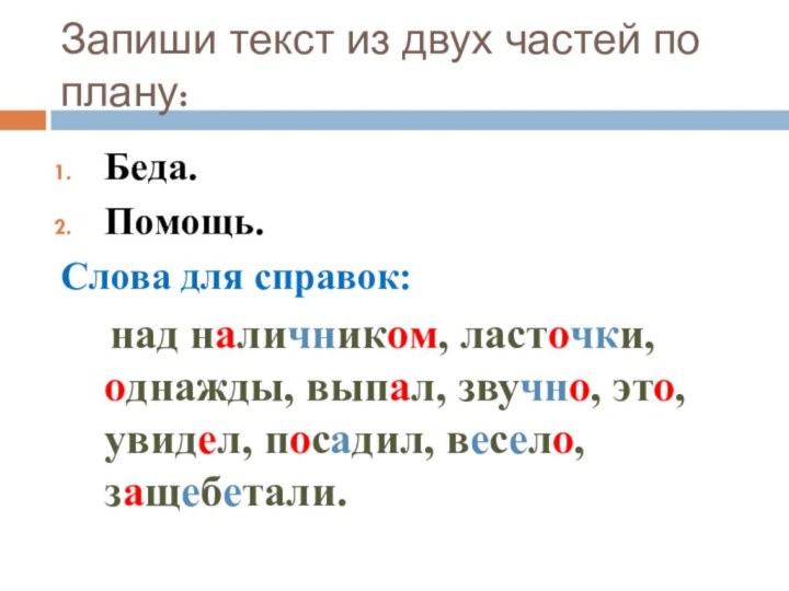 Запиши текст из двух частей по плану:Беда.Помощь.Слова для справок:   над