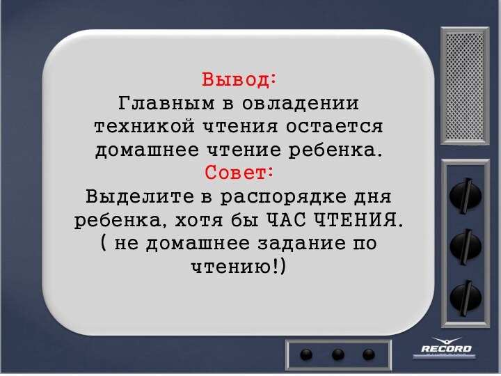 Вывод: Главным в овладении техникой чтения остается домашнее чтение ребенка. Совет: Выделите