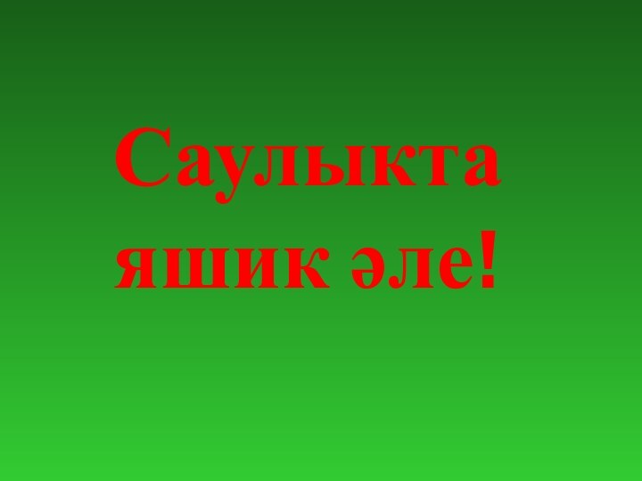 Саулыкта яшик әле!