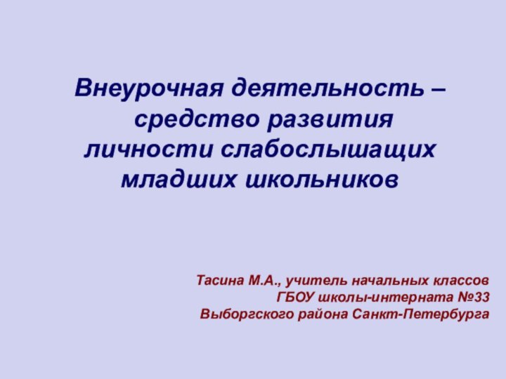 Тасина М.А., учитель начальных классов ГБОУ школы-интерната №33 Выборгского района Санкт-ПетербургаВнеурочная деятельность