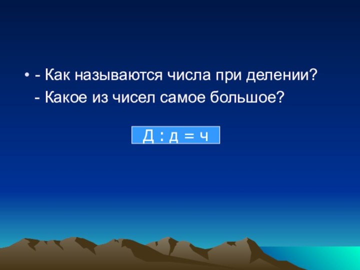 - Как называются числа при делении?  - Какое из чисел самое