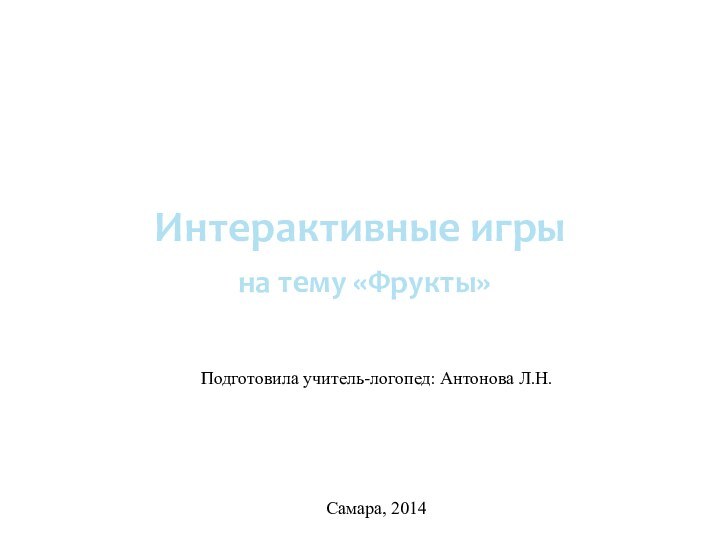 Интерактивные игрына тему «Фрукты»  Подготовила учитель-логопед: Антонова Л.Н. Самара, 2014