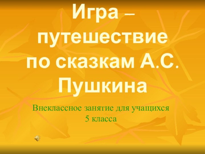 Игра – путешествие по сказкам А.С.ПушкинаВнеклассное занятие для учащихся 5 класса