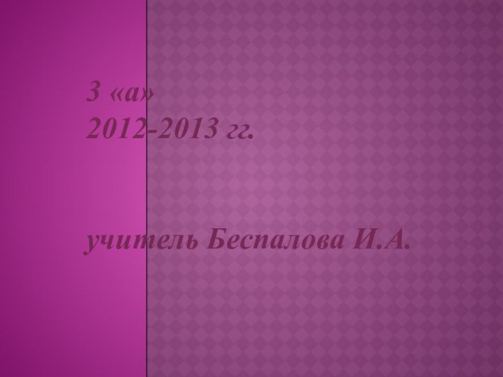 3 «а» 2012-2013 гг.   учитель Беспалова И.А.