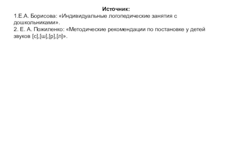 Источник: 1.Е.А. Борисова: «Индивидуальные логопедические занятия с дошкольниками». 2. Е. А. Пожиленко: