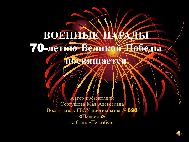 ВОЕННЫЕ ПАРАДЫ 70-летию Великой Победы посвящаетсяАвтор презентацииСергушова Мая АлексеевнаВоспитатель ГБОУ прогимназия №698«Пансион»г. Санкт-Петербург