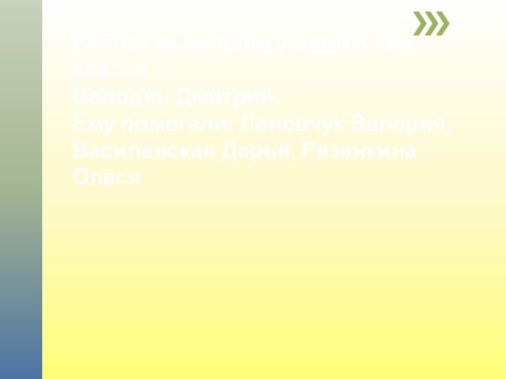 Работу выполнял ученик 3 «А»  класса Володин Дмитрий. Ему помогали: Лановчук