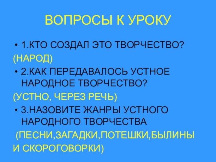 ВОПРОСЫ К УРОКУ1.КТО СОЗДАЛ ЭТО ТВОРЧЕСТВО?(НАРОД)2.КАК ПЕРЕДАВАЛОСЬ УСТНОЕ НАРОДНОЕ ТВОРЧЕСТВО?(УСТНО, ЧЕРЕЗ РЕЧЬ)3.НАЗОВИТЕ