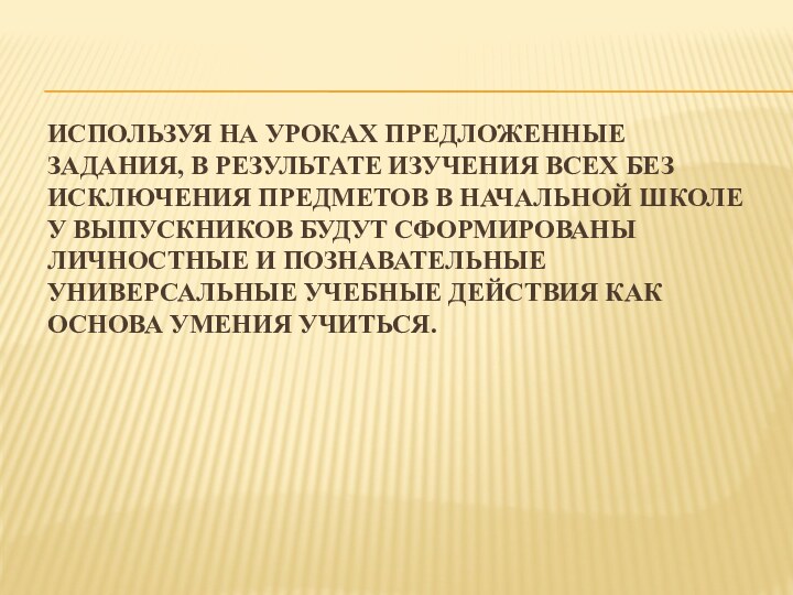 Используя на уроках предложенные задания, в результате изучения всех без исключения предметов