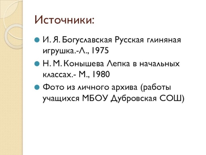 Источники:И. Я. Богуславская Русская глиняная игрушка.-Л., 1975Н. М. Конышева Лепка в начальных