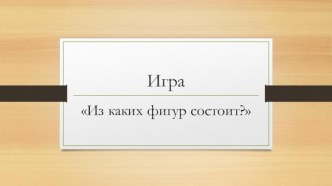 Игра-презентация Из каких фигур состоит? презентация по математике