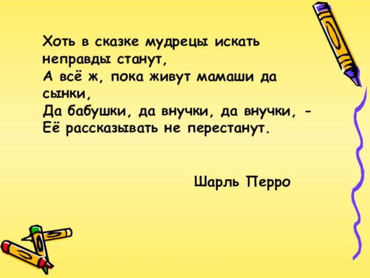 Хоть в сказке мудрецы искать неправды станут, А всё ж, пока живут