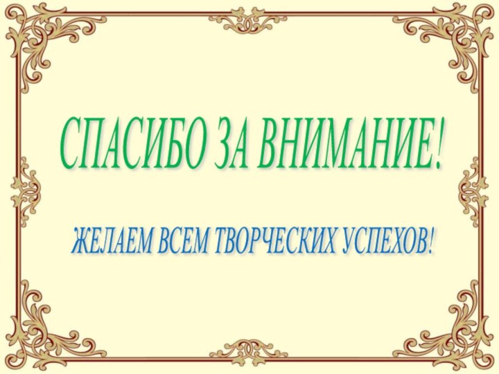 СПАСИБО ЗА ВНИМАНИЕ! ЖЕЛАЕМ ВСЕМ ТВОРЧЕСКИХ УСПЕХОВ!