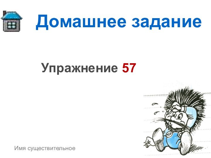 Домашнее заданиеУпражнение 57Имя существительное