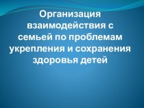 Организация взаимодействия с семьей по проблемам укрепления и сохранения здоровья детей презентация