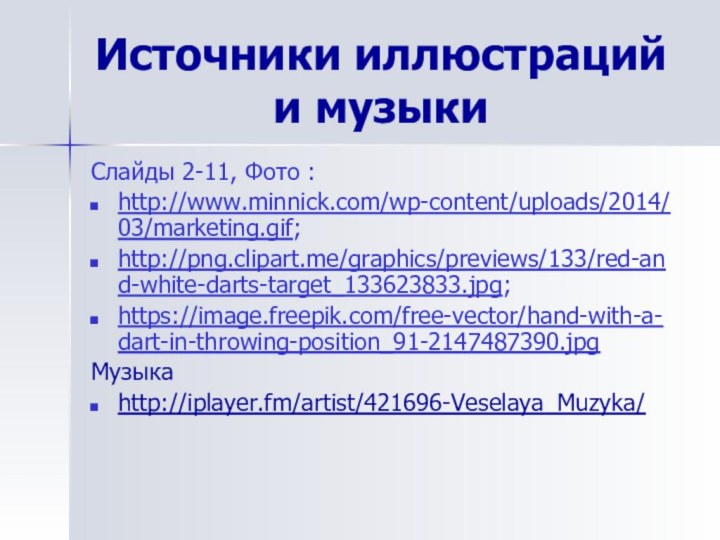 Источники иллюстраций и музыкиСлайды 2-11, Фото :http://www.minnick.com/wp-content/uploads/2014/03/marketing.gif;http://png.clipart.me/graphics/previews/133/red-and-white-darts-target_133623833.jpg;https://image.freepik.com/free-vector/hand-with-a-dart-in-throwing-position_91-2147487390.jpgМузыкаhttp://iplayer.fm/artist/421696-Veselaya_Muzyka/