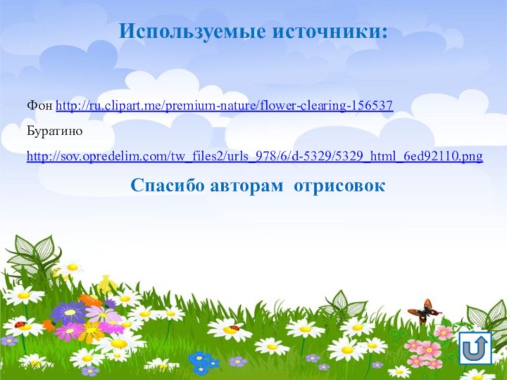 Используемые источники:Фон http://ru.clipart.me/premium-nature/flower-clearing-156537Буратино http://sov.opredelim.com/tw_files2/urls_978/6/d-5329/5329_html_6ed92110.pngСпасибо авторам отрисовок