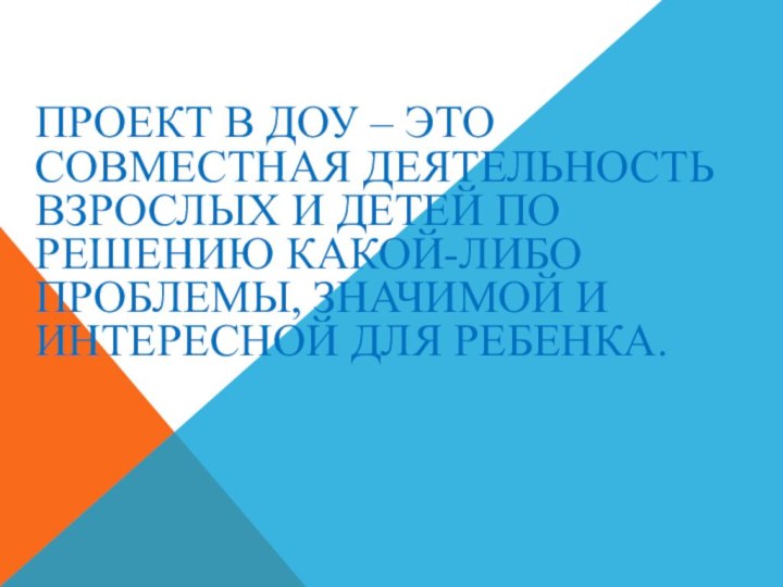 Проект в ДОУ – это совместная деятельность взрослых и детей по решению