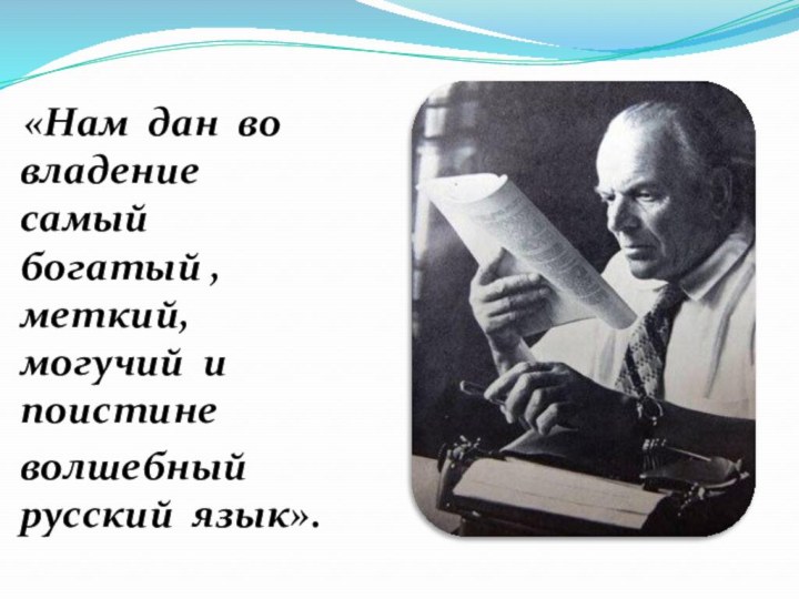 «Нам дан во владение самый богатый , меткий, могучий и поистине волшебный русский язык».