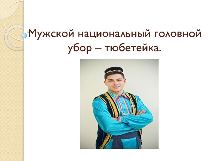 Мужской национальный головной убор – тюбетейка.
