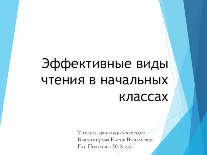 Эффективные виды чтения в начальных классахУчитель начальных классов: Владимирова Елена ВасильевнаГ.о. Подольск 2018 год