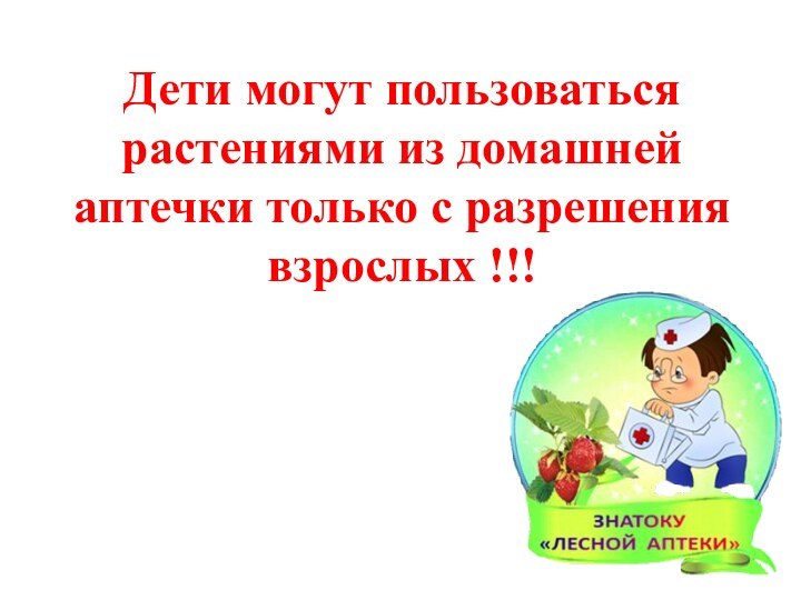 Дети могут пользоваться растениями из домашней аптечки только с разрешения взрослых !!!