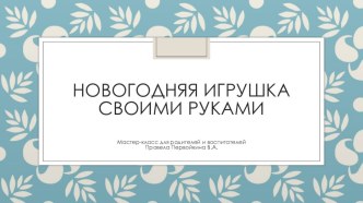 Презентация Новогодняя игрушка своими руками. план-конспект занятия по конструированию, ручному труду