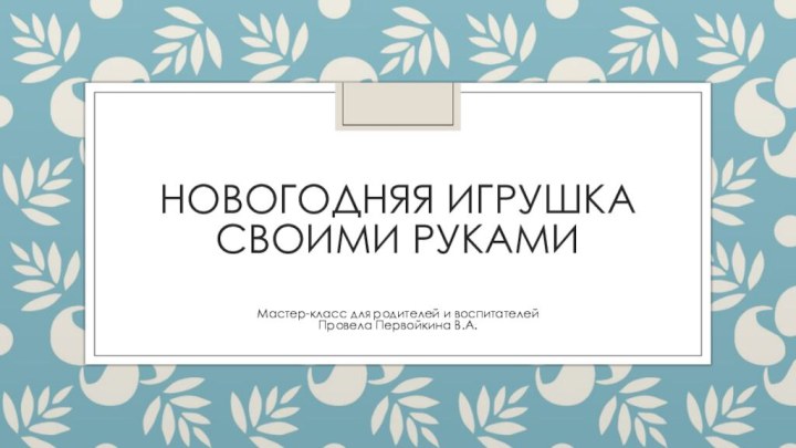 Новогодняя игрушка своими рукамиМастер-класс для родителей и воспитателейПровела Первойкина В.А.