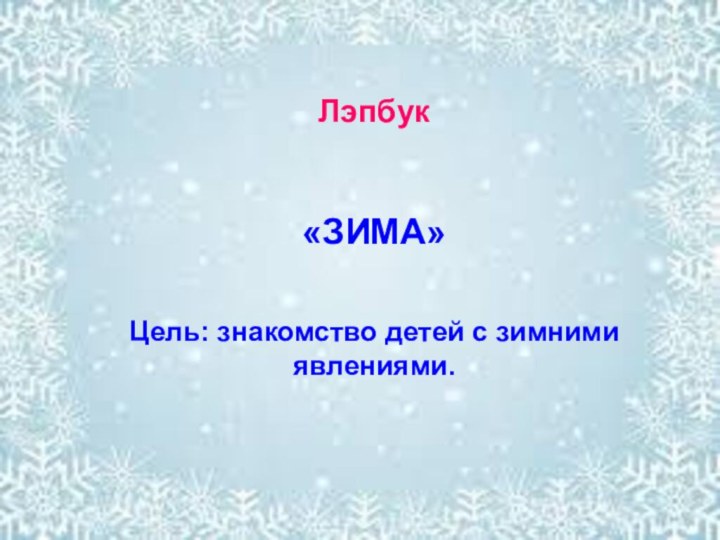 Лэпбук «ЗИМА» Цель: знакомство детей с зимними явлениями.