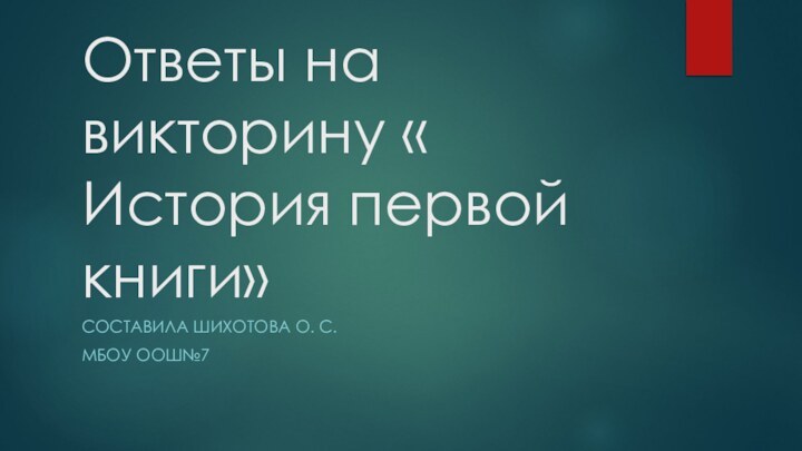 Ответы на викторину « История первой книги»Составила Шихотова О. С.Мбоу оош№7