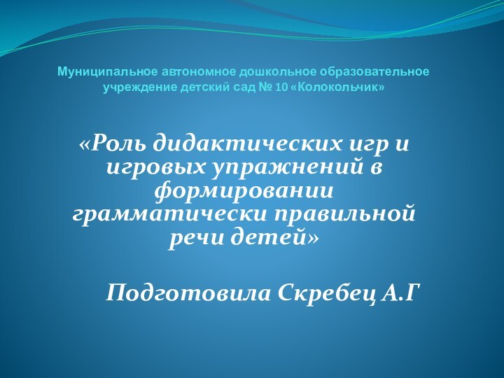 Муниципальное автономное дошкольное образовательное учреждение детский сад № 10 «Колокольчик» «Роль дидактических