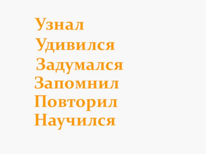 Узнал Удивился Задумался Запомнил Повторил Научился