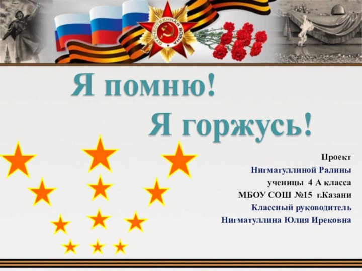 Проект Нигматуллиной Ралиныученицы 4 А классаМБОУ СОШ №15 г.Казани«Классный руководитель Нигматуллина Юлия ИрековнаЯ помню! Я горжусь!