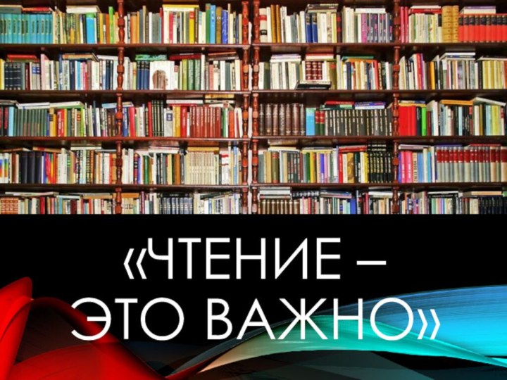 «ЧТЕНИЕ – ЭТО ВАЖНО»