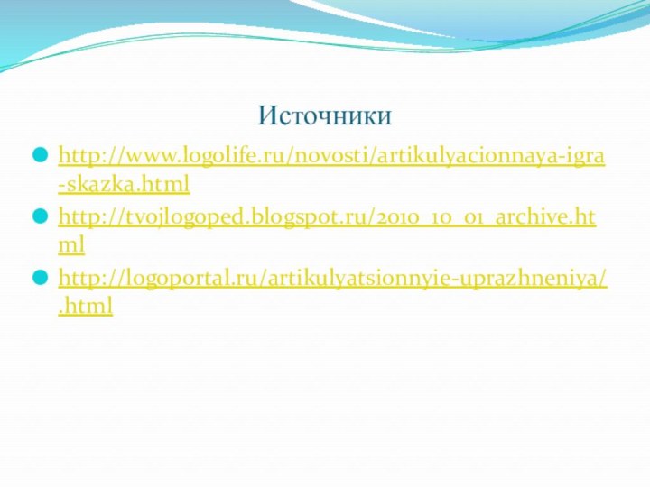 Источникиhttp://www.logolife.ru/novosti/artikulyacionnaya-igra-skazka.htmlhttp://tvojlogoped.blogspot.ru/2010_10_01_archive.htmlhttp://logoportal.ru/artikulyatsionnyie-uprazhneniya/.html