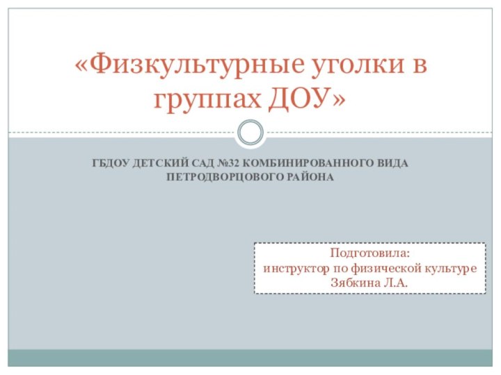 ГБДОУ детский сад №32 комбинированного вида Петродворцового района«Физкультурные уголки в группах ДОУ»Подготовила: