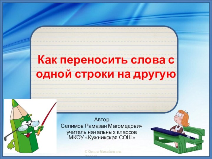 Как переносить слова с одной строки на другуюАвтор Селимов Рамазан Магомедовичучитель начальных классов МКОУ «Кужникская СОШ»