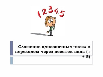 Презентация к уроку Математика по теме: Сложение однозначных чисел с переходом через десяток вида (□ + 5). презентация к уроку по математике (1 класс)