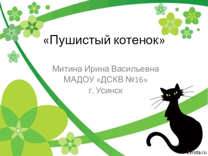 «Пушистый котенок»Митина Ирина ВасильевнаМАДОУ «ДСКВ №16»г. Усинск