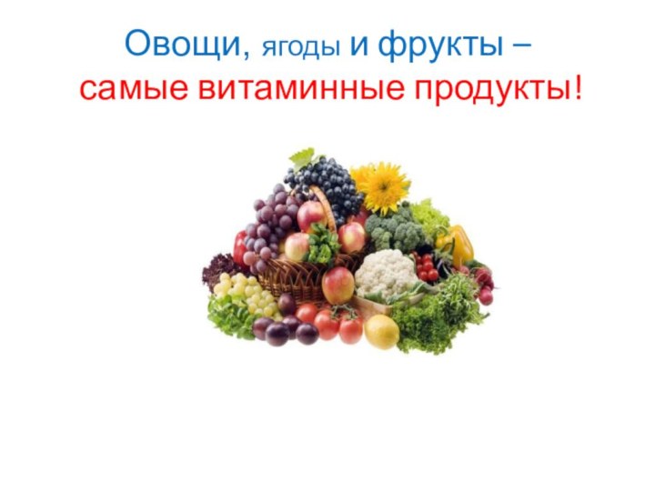 Овощи, ягоды и фрукты –  самые витаминные продукты!
