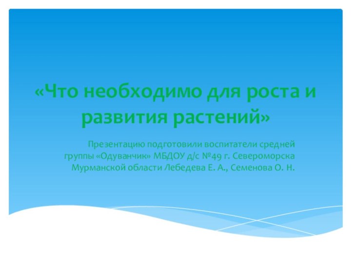 «Что необходимо для роста и развития растений»Презентацию подготовили воспитатели средней группы «Одуванчик»