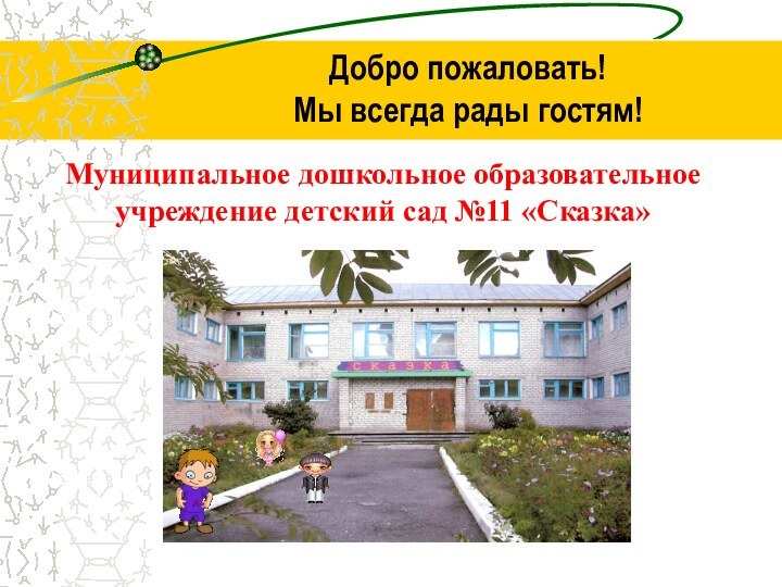 Добро пожаловать! Мы всегда рады гостям!Муниципальное дошкольное образовательное учреждение детский сад №11 «Сказка»