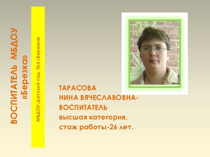 ВОСПИТАТЕЛЬ МБДОУ «Березка»МБДОУ-Детский сад №6 «Березка»ТАРАСОВА НИНА ВЯЧЕСЛАВОВНА- ВОСПИТАТЕЛЬ высшая категория,стаж работы-26 лет.